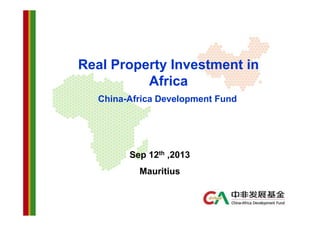 Real Property Investment in
Africa
China-Africa Development Fund

Sep 12th ,2013
Mauritius

 