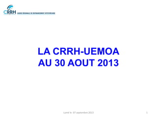 LA CRRH-UEMOA
AU 30 AOUT 2013

Lomé le 07 septembre 2013

1

 