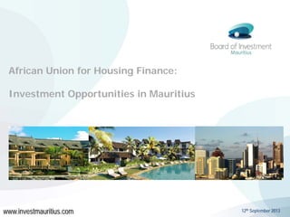 African Union for Housing Finance:
Investment Opportunities in Mauritius

www.investmauritius.com

12th September 2013

 