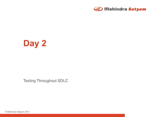 Day 2

Testing Throughout SDLC

© Mahindra Satyam 2011

 