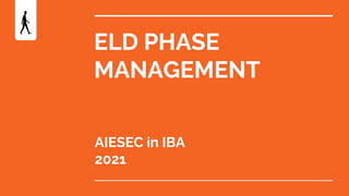 ELD PHASE
MANAGEMENT
AIESEC in IBA
2021
 