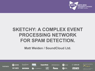 SKETCHY: A COMPLEX EVENT 
PROCESSING NETWORK 
FOR SPAM DETECTION. 
! 
Matt Weiden / SoundCloud Ltd. 
 