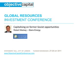Capitalising on former-Soviet opportunities Robert Mackay – Stans Energy 