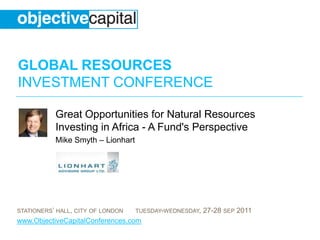 Great Opportunities for Natural Resources Investing in Africa - A Fund's Perspective,[object Object],Mike Smyth – Lionhart,[object Object]