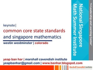 keynote|
common core state standards
and singapore mathematics
yeap ban har | marshall cavendish institute
yeapbanhar@gmail.com | www.banhar.blogspot.com
westin westminster | colorado
 