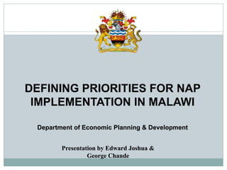 DEFINING PRIORITIES FOR NAP
IMPLEMENTATION IN MALAWI
Department of Economic Planning & Development
Presentation by Edward Joshua &
George Chande
1
 