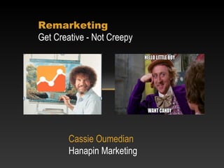 Remarketing
Get Creative - Not Creepy
Cassie Oumedian
Hanapin Marketing
 