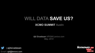 WILL DATA SAVE US?
XCMO SUMMIT Austin
Ajit Sivadasan VP/GM Lenovo.com
May, 2014
| ajitsivadasan
Email | ajit@lenovo.com
 