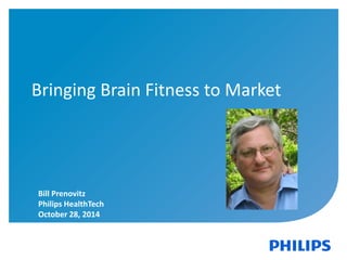 4 
Bringing Brain Fitness to Market 
Bill Prenovitz 
Philips HealthTech 
October 28, 2014 
 