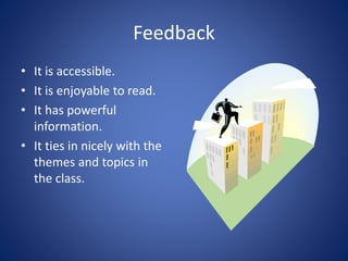 Feedback 
• It is accessible. 
• It is enjoyable to read. 
• It has powerful 
information. 
• It ties in nicely with the 
themes and topics in 
the class. 
 