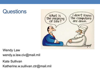 Questions 
Wendy Law 
wendy.a.law.civ@mail.mil 
Kate Sullivan 
Katherine.w.sullivan.ctr@mail.mil 
 