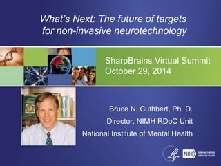 What’s Next: The future of targets 
for non-invasive neurotechnology 
SharpBrains Virtual Summit 
October 29, 2014 
Bruce ...