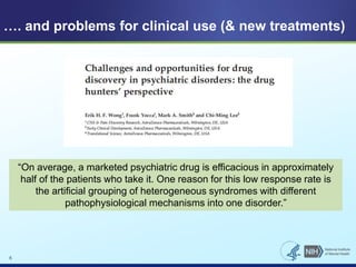 …. and problems for clinical use (& new treatments) 
6 
“On average, a marketed psychiatric drug is efficacious in approxi...