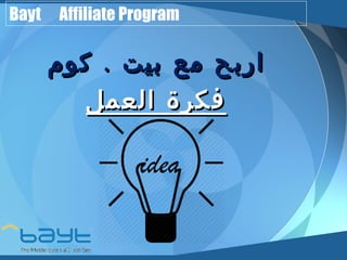 Bayt Affiliate Program 
ااررببحح ممعع ببييتت .. ككوومم 
ففككررةة االلععمملل 
 