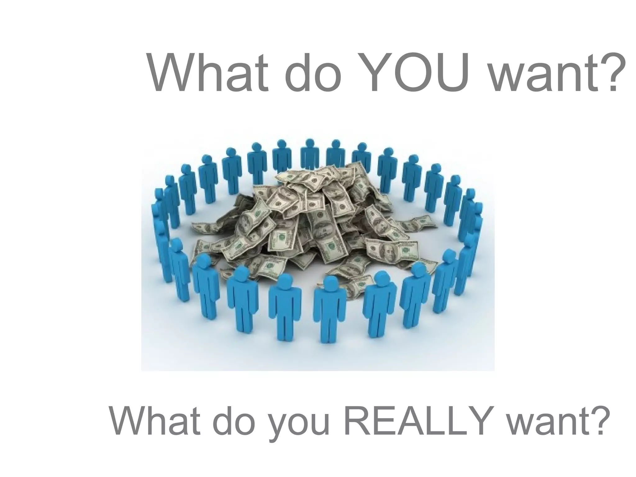 What do you REALLY want?
What do YOU want?
 