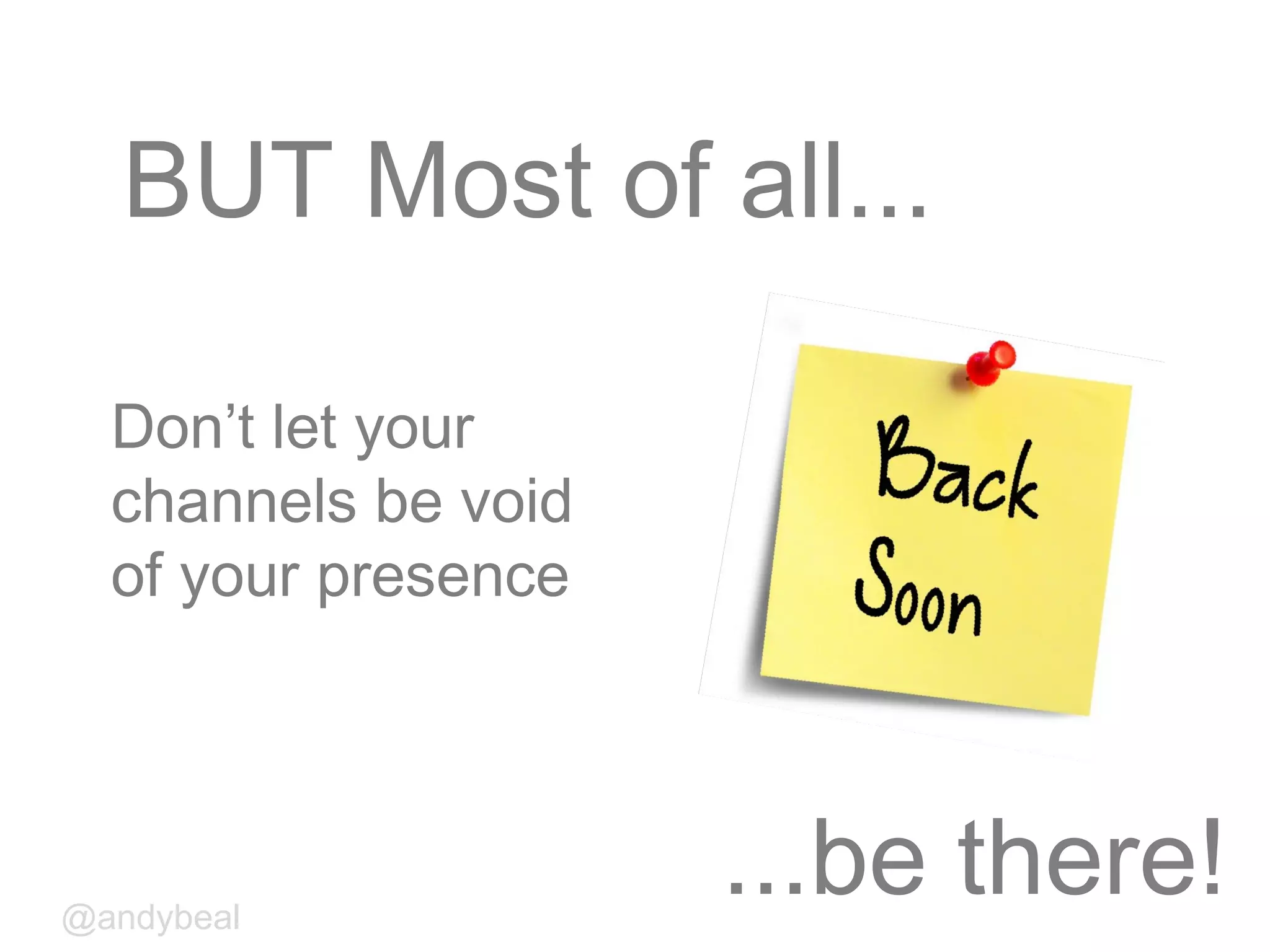 BUT Most of all...
Don’t let your
channels be void
of your presence
...be there!@andybeal
 