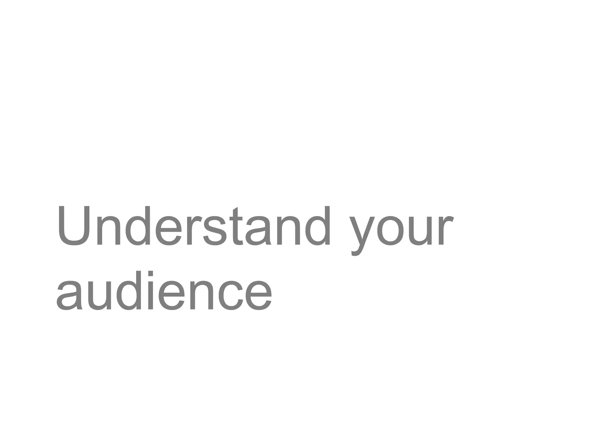 Understand your
audience
 