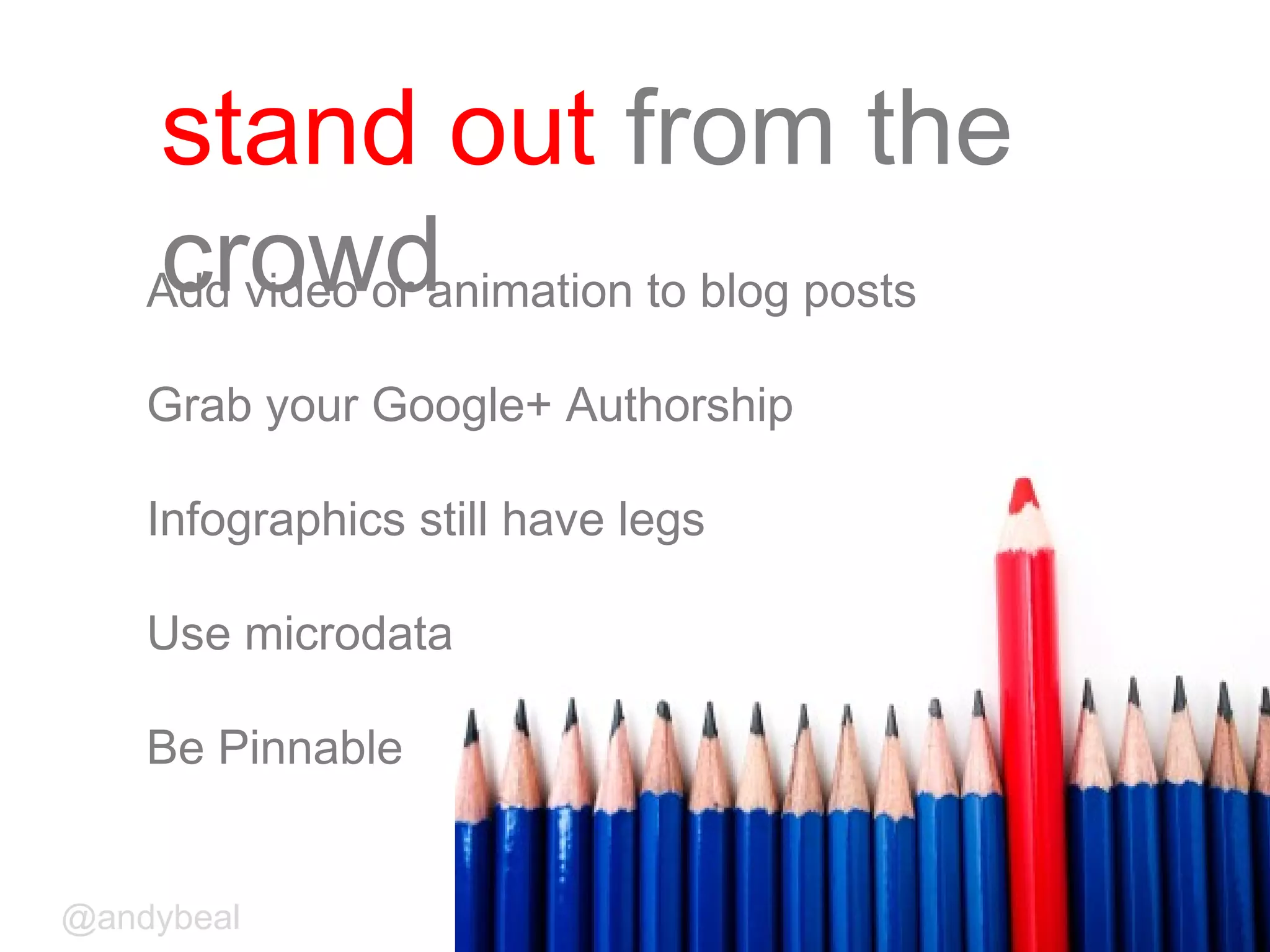 stand out from the
crowdAdd video or animation to blog posts
Grab your Google+ Authorship
Infographics still have legs
Use microdata
Be Pinnable
@andybeal
 