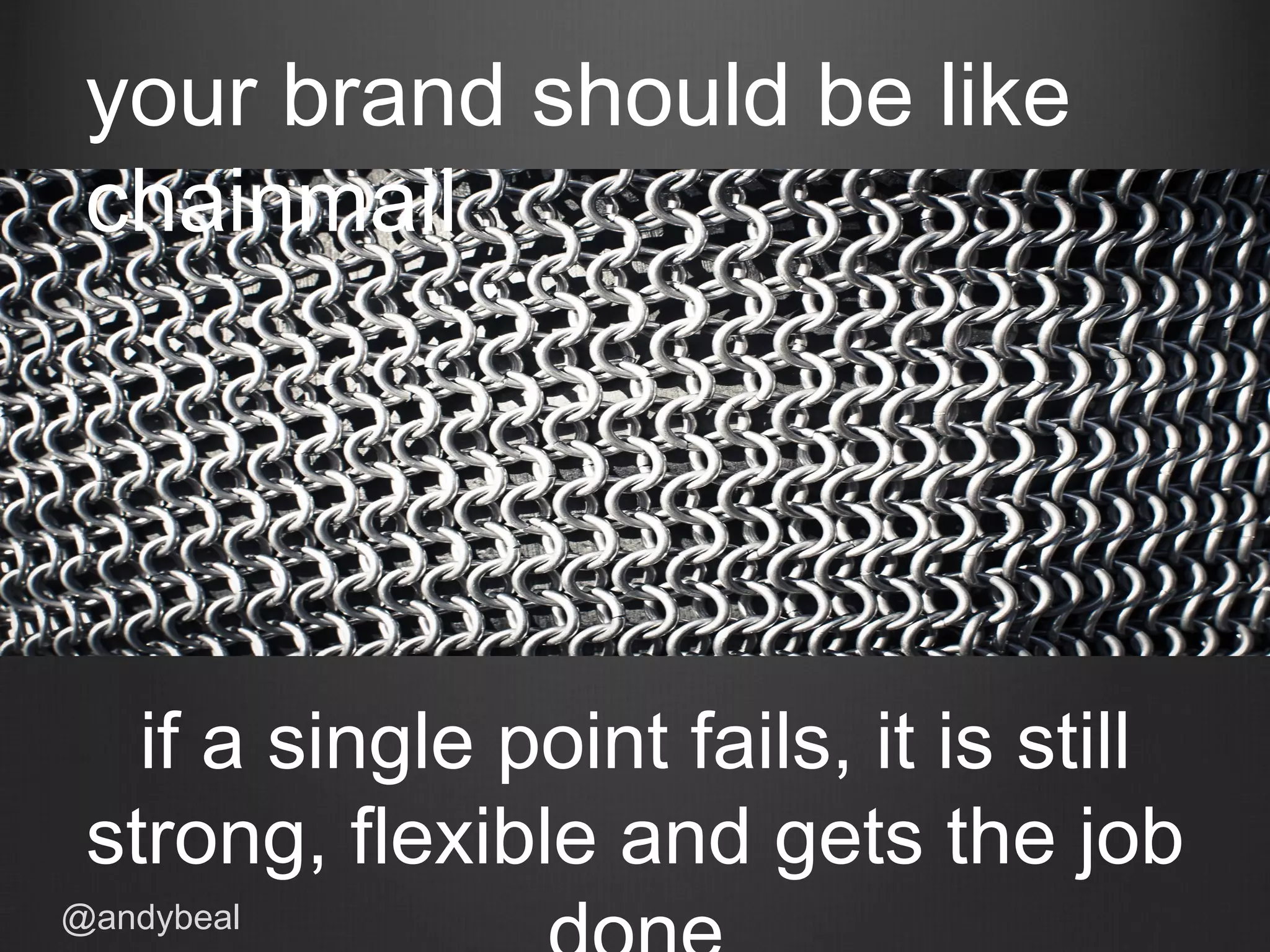 your brand should be like
chainmail
if a single point fails, it is still
strong, flexible and gets the job
@andybeal
 