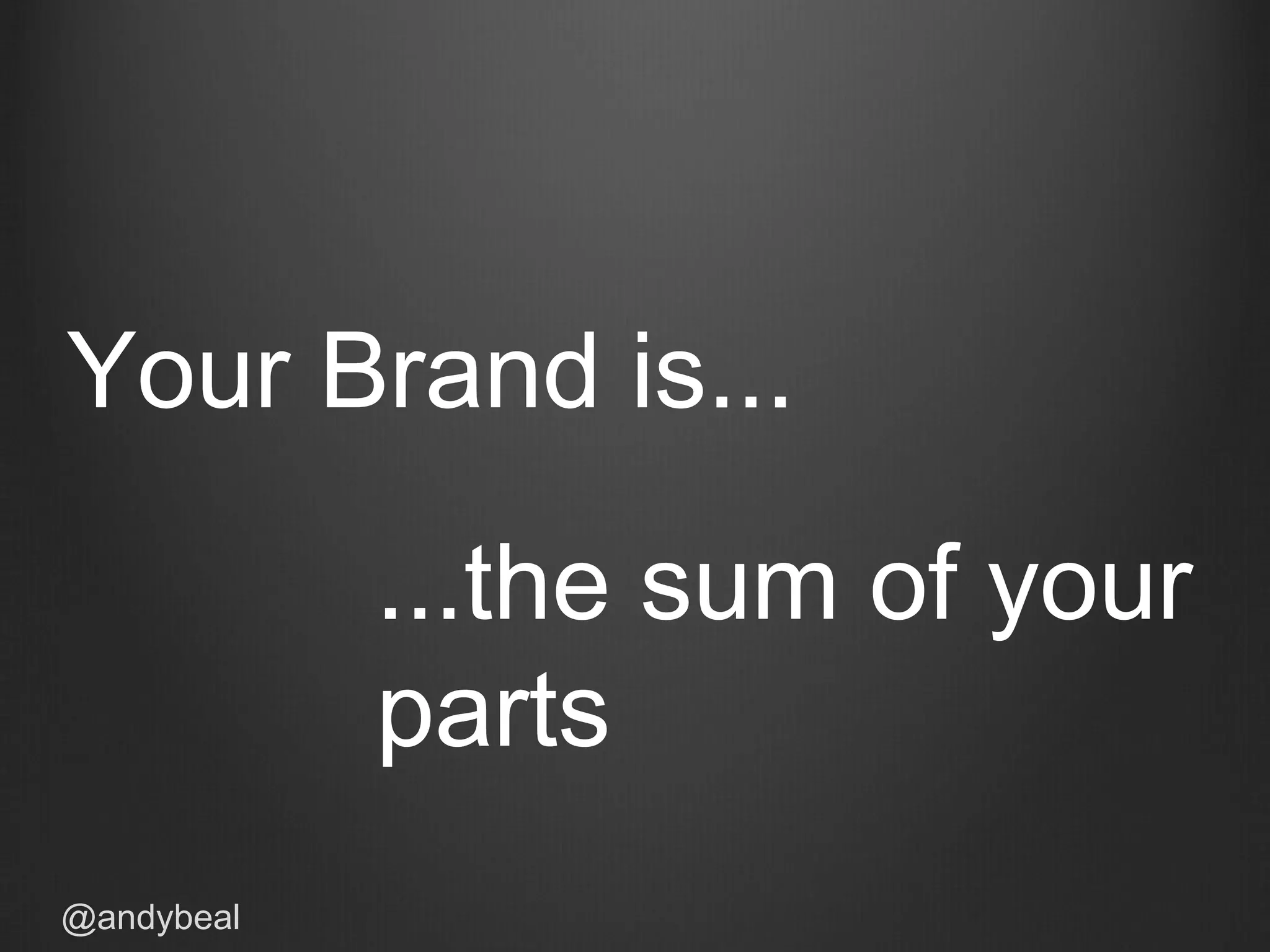 Your Brand is...
...the sum of your
parts
@andybeal
 