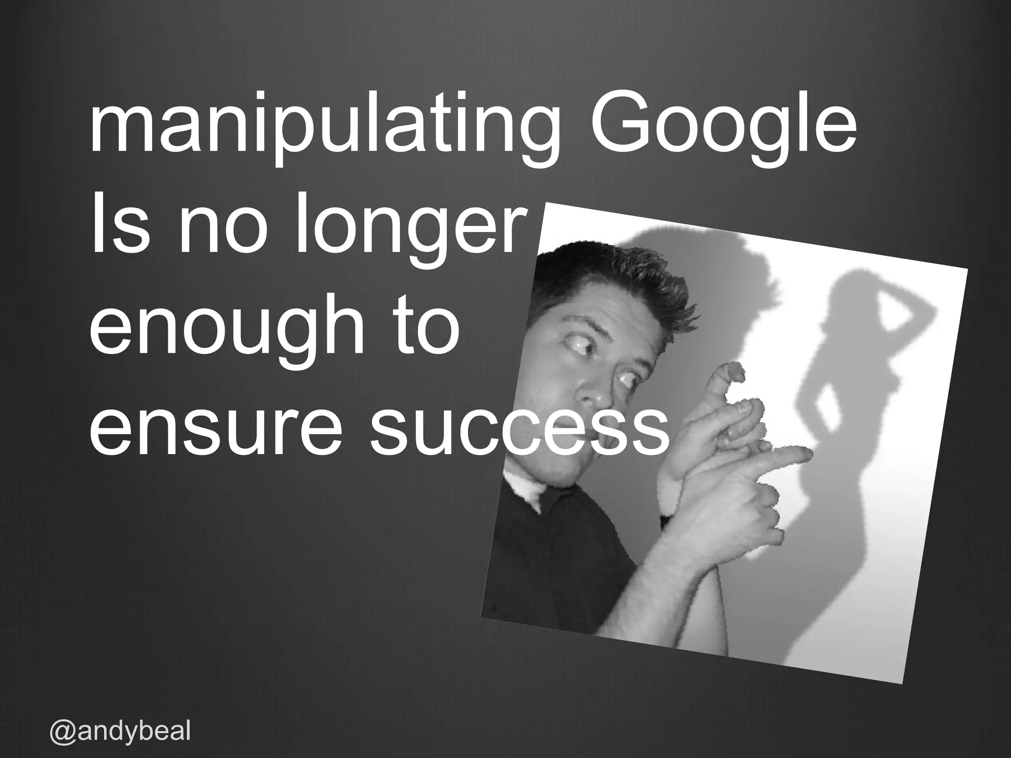 manipulating Google
Is no longer
enough to
ensure success
@andybeal
 