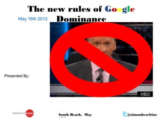 @simonheseltineSouth Beach, May
May 16th 2013
The new rules of Google
Dominance
Presented By:
 