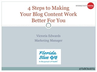 1
Victoria Edwards
Marketing Manager
4 Steps to Making
Your Blog Content Work
Better For You
@TallChickVic
 