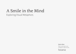 A Smile in the Mind
Exploring Visual Metaphors
Quinn Qian
Work • quinnqian.com
Instagram • @quinn.katt
 