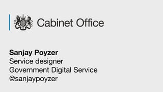 Sanjay Poyzer
Service designer
Government Digital Service
@sanjaypoyzer
 