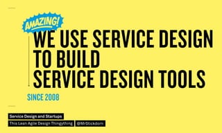 WE USE SERVICE DESIGN
TO BUILD
SERVICE DESIGN TOOLSSINCE 2008
Service Design and Startups
This Lean Agile Design Thingything @MrStickdorn
 