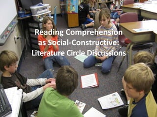 Reading Comprehension
as Social-Constructive:
Literature Circle Discussions
 