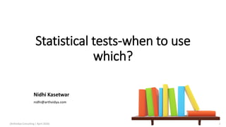Statistical tests-when to use
which?
(Arthvidya Consulting | April 2020) 1
Nidhi Kasetwar
nidhi@arthvidya.com
 