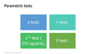 Parametric tests
z-test; t-test;
𝑥2-test (
Chi square),
F-test.
(Arthvidya Consulting | April 2020) 4
 