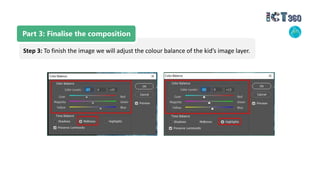 Part 3: Finalise the composition
Step 3: To finish the image we will adjust the colour balance of the kid’s image layer.
 