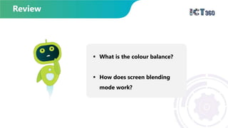  What is the colour balance?
 How does screen blending
mode work?
 