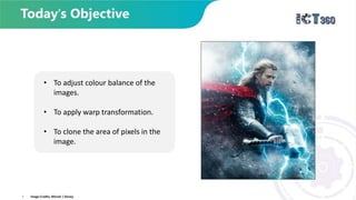 • To adjust colour balance of the
images.
• To apply warp transformation.
• To clone the area of pixels in the
image.
• Image Credits: Marvel | Disney
 