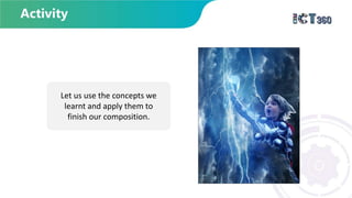 Let us use the concepts we
learnt and apply them to
finish our composition.
 