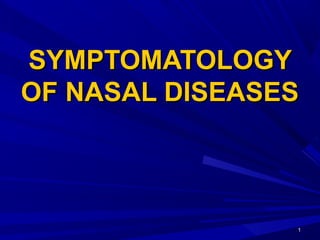11
SYMPTOMATOLOGYSYMPTOMATOLOGY
OF NASAL DISEASESOF NASAL DISEASES
 