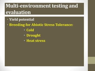 Multi-environment testing and
evaluation
• Yield potential
• Breeding for Abiotic Stress Tolerance:
• Cold
• Drought
• Heat stress
 