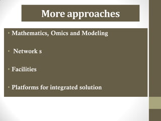 More approaches
• Mathematics, Omics and Modeling
• Network s
• Facilities
• Platforms for integrated solution
 