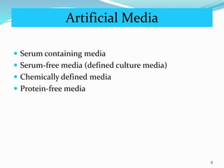 Artificial Media
 Serum containing media
 Serum-free media (defined culture media)
 Chemically defined media
 Protein-free media
8
 
