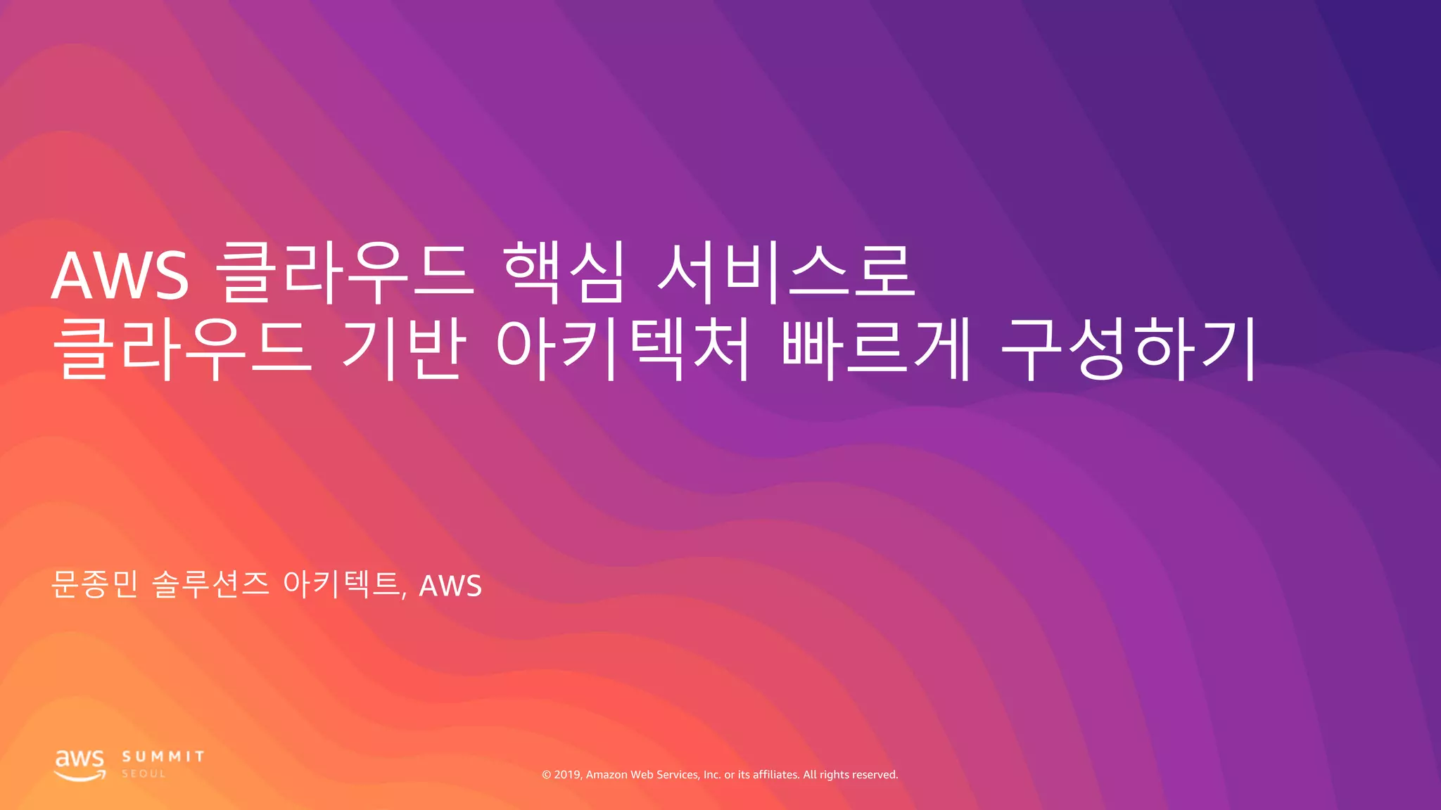 © 2019, Amazon Web Services, Inc. or its affiliates. All rights reserved.
AWS 클라우드 핵심 서비스로
클라우드 기반 아키텍처 빠르게 구성하기
문종민 솔루션즈 아키텍트, AWS
 