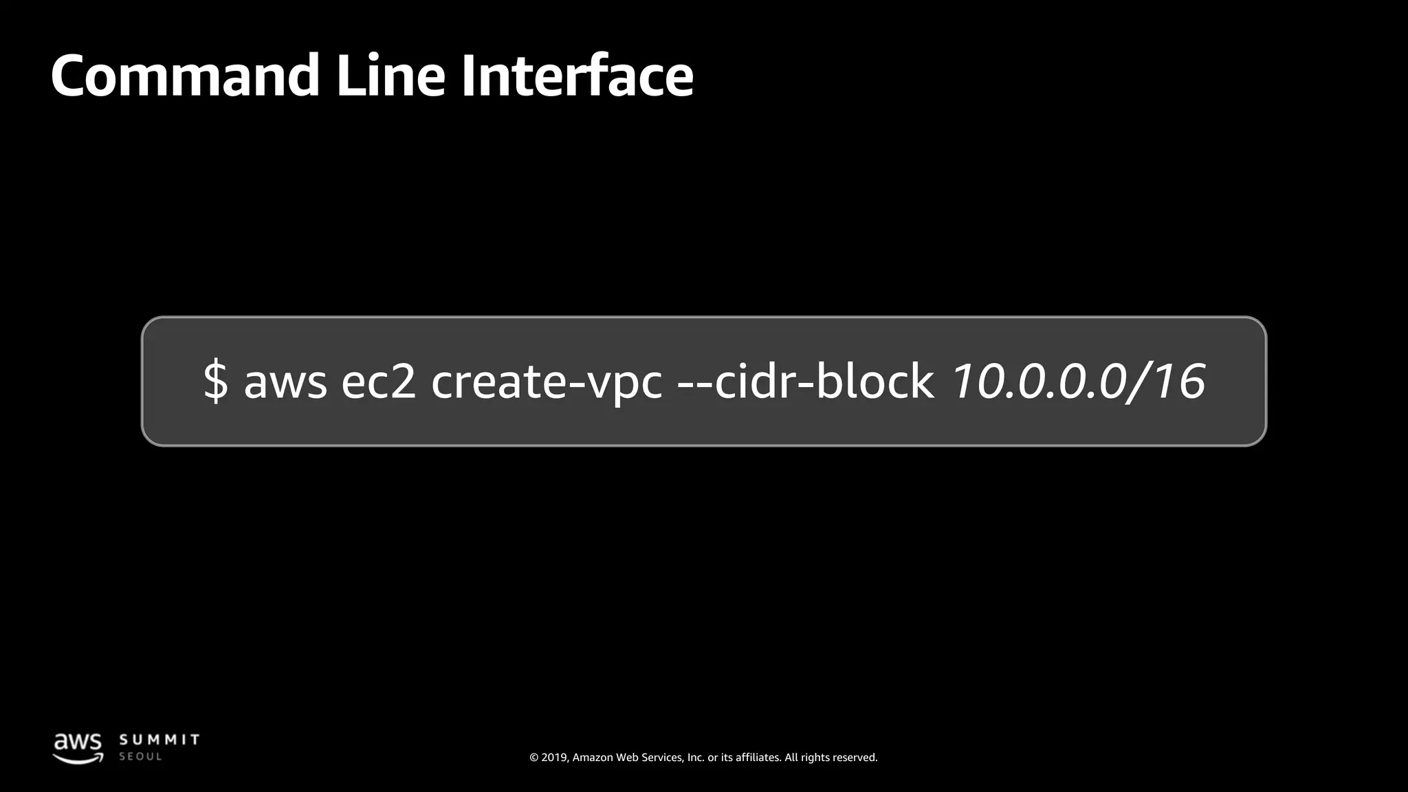© 2019, Amazon Web Services, Inc. or its affiliates. All rights reserved.
Command Line Interface
$ aws ec2 create-vpc --cidr-block 10.0.0.0/16
 