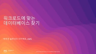 © 2019, Amazon Web Services, Inc. or its affiliates. All rights reserved.
워크로드에 맞는
데이터베이스 찾기
박주연 솔루션즈 아키텍트, AWS
 