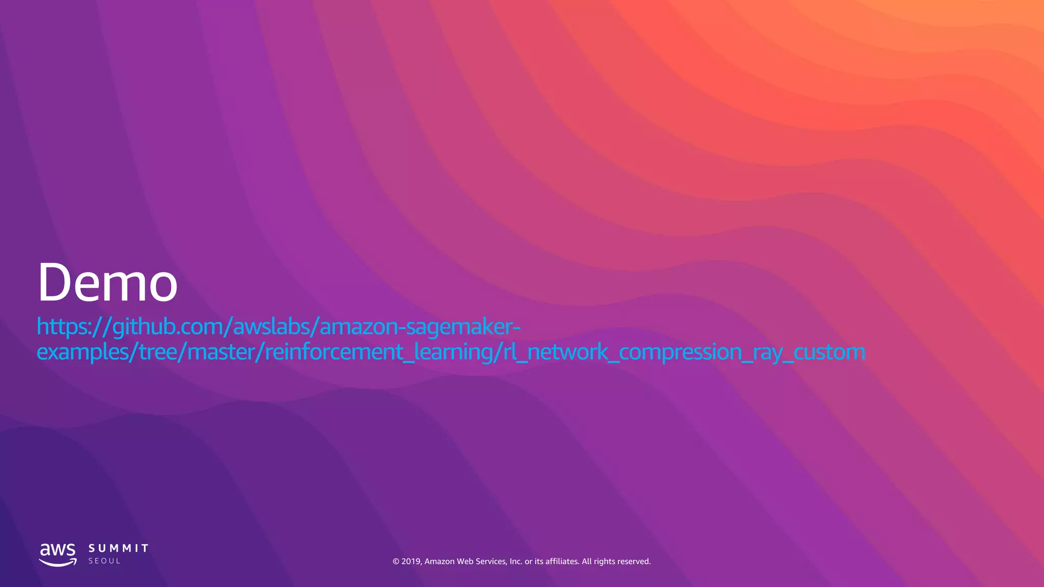 © 2019, Amazon Web Services, Inc. or its affiliates. All rights reserved.© 2019, Amazon Web Services, Inc. or its affiliates. All rights reserved.
https://github.com/awslabs/amazon-sagemaker-
examples/tree/master/reinforcement_learning/rl_network_compression_ray_custom
 