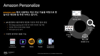© 2019, Amazon Web Services, Inc. or its affiliates. All rights reserved.
Amazon Personalize
§ API 를 통해 사용자에게 개인화 기반의 추천 결...