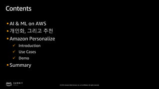 © 2019, Amazon Web Services, Inc. or its affiliates. All rights reserved.
Contents
§ AI & ML on AWS
§ 개인화, 그리고 추천
§ Amazon...