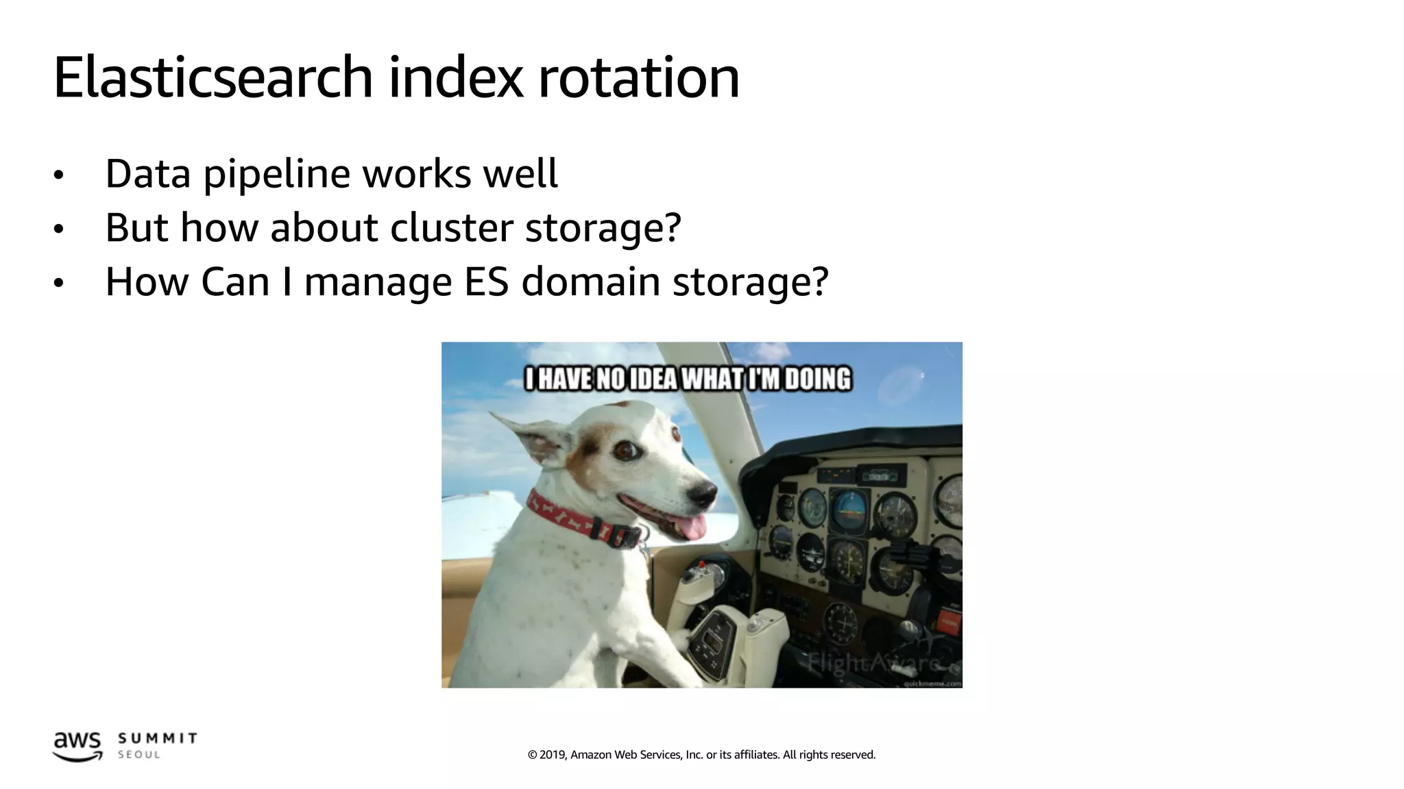 © 2019, Amazon Web Services, Inc. or its affiliates. All rights reserved.
Elasticsearch index rotation
• Data pipeline works well
• But how about cluster storage?
• How Can I manage ES domain storage?
 