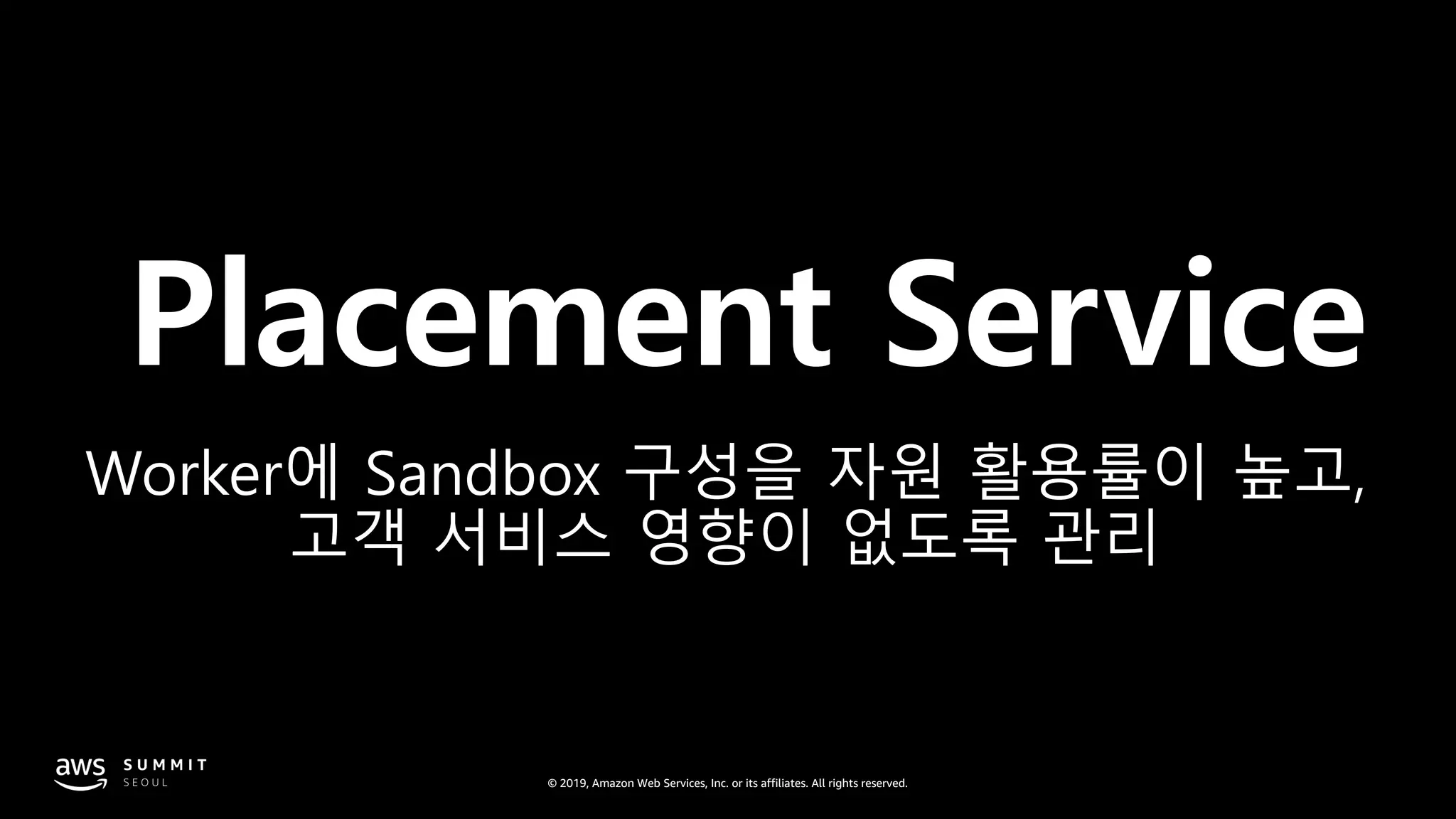 © 2019, Amazon Web Services, Inc. or its affiliates. All rights reserved.
Placement Service
Worker에 Sandbox 구성을 자원 활용률이 높고,
고객 서비스 영향이 없도록 관리
 