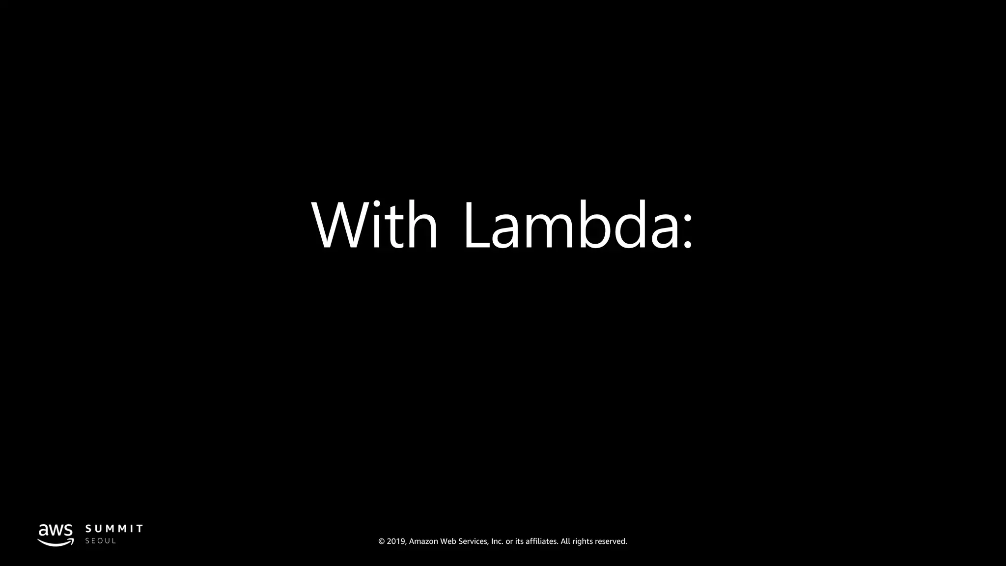 © 2019, Amazon Web Services, Inc. or its affiliates. All rights reserved.
With Lambda:
 